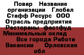 Повар › Название организации ­ Глобал Стафф Ресурс, ООО › Отрасль предприятия ­ Рестораны, фастфуд › Минимальный оклад ­ 30 000 - Все города Работа » Вакансии   . Орловская обл.